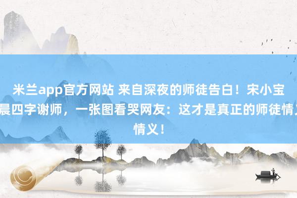 米兰app官方网站 来自深夜的师徒告白！宋小宝凌晨四字谢师，一张图看哭网友：这才是真正的师徒情义！