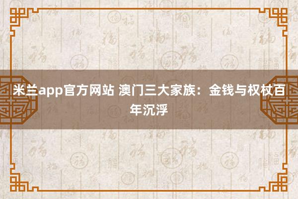 米兰app官方网站 澳门三大家族：金钱与权杖百年沉浮