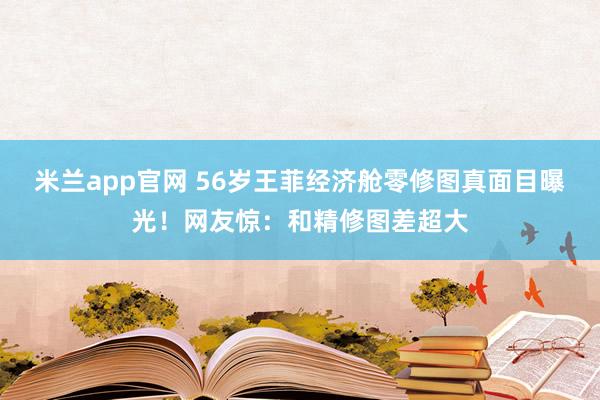米兰app官网 56岁王菲经济舱零修图真面目曝光！网友惊：和精修图差超大