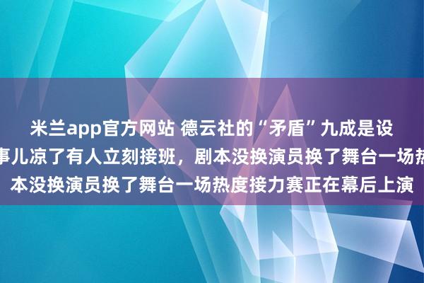 米兰app官方网站 德云社的“矛盾”九成是设计好的工作，杨老五那事儿凉了有人立刻接班，剧本没换演员换了舞台一场热度接力赛正在幕后上演