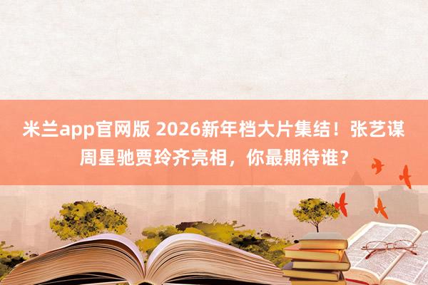米兰app官网版 2026新年档大片集结!张艺谋周星驰贾玲齐亮相,你最期待谁?