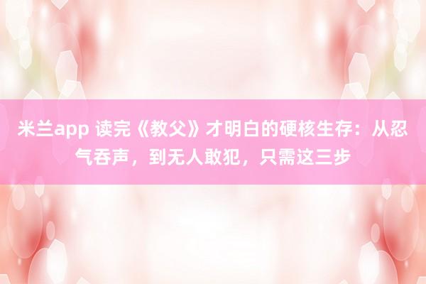 米兰app 读完《教父》才明白的硬核生存：从忍气吞声，到无人敢犯，只需这三步