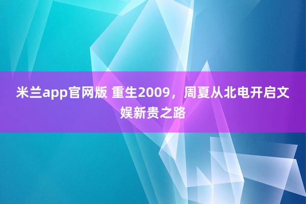 米兰app官网版 重生2009，周夏从北电开启文娱新贵之路