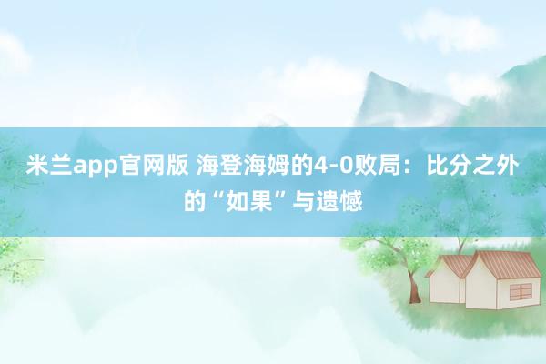 米兰app官网版 海登海姆的4-0败局：比分之外的“如果”与遗憾