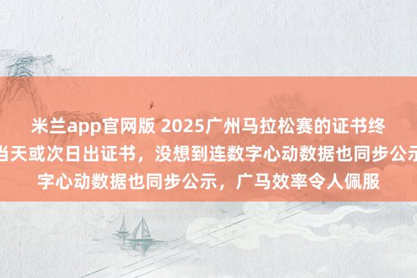 米兰app官网版 2025广州马拉松赛的证书终于公布，很多比赛都当天或次日出证书，没想到连数字心动数据也同步公示，广马效率令人佩服