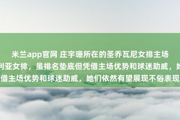 米兰app官网 庄宇珊所在的圣乔瓦尼女排主场迎战实力强劲的瓦莱福利亚女排，虽排名垫底但凭借主场优势和球迷助威，她们依然有望展现不俗表现
