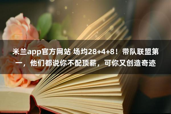 米兰app官方网站 场均28+4+8！带队联盟第一，他们都说你不配顶薪，可你又创造奇迹