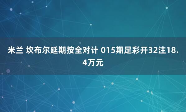米兰 坎布尔延期按全对计 015期足彩开32注18.4万元
