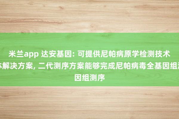 米兰app 达安基因: 可提供尼帕病原学检测技术整体解决方案, 二代测序方案能够完成尼帕病毒全基因组测序