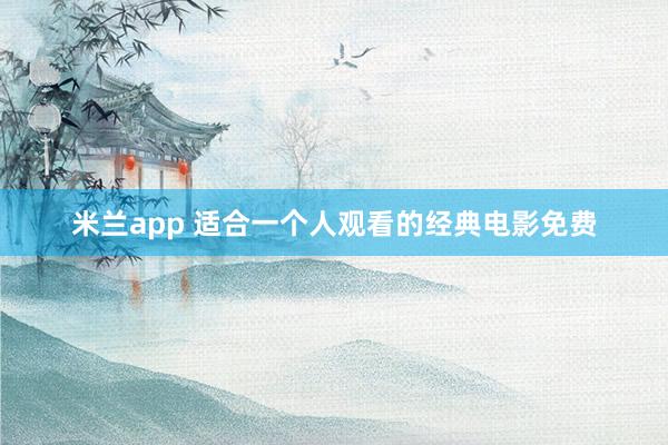 米兰app 适合一个人观看的经典电影免费