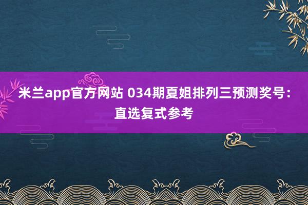 米兰app官方网站 034期夏姐排列三预测奖号：直选复式参考