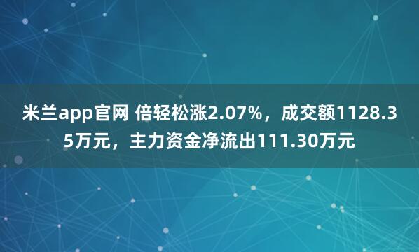 米兰app官网 倍轻松涨2.07%，成交额1128.35万元，主力资金净流出111.30万元