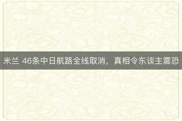 米兰 46条中日航路全线取消,真相令东谈主震恐