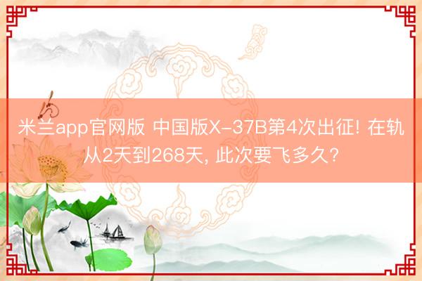 米兰app官网版 中国版X-37B第4次出征! 在轨从2天到268天， 此次要飞多久?