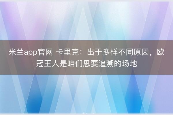 米兰app官网 卡里克：出于多样不同原因，欧冠王人是咱们思要追溯的场地