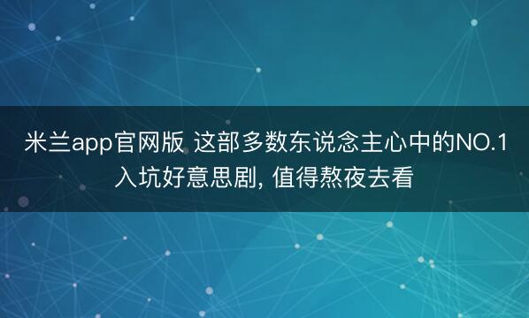 米兰app官网版 这部多数东说念主心中的NO.1入坑好意思剧， 值得熬夜去看